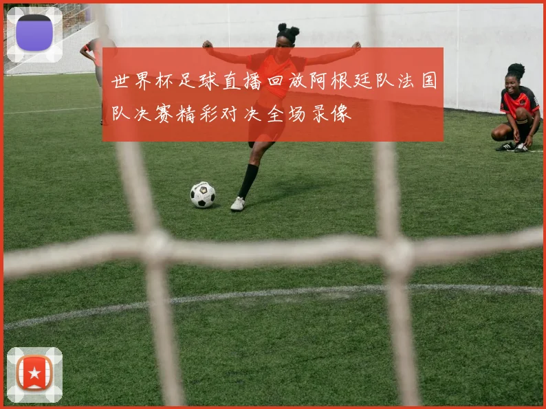 世界杯足球直播回放阿根廷队法国队决赛精彩对决全场录像