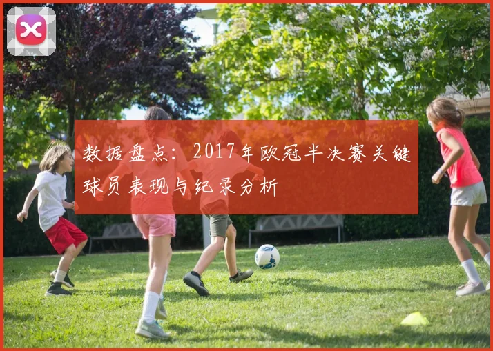 数据盘点：2017年欧冠半决赛关键球员表现与纪录分析