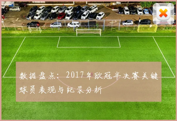 数据盘点：2017年欧冠半决赛关键球员表现与纪录分析
