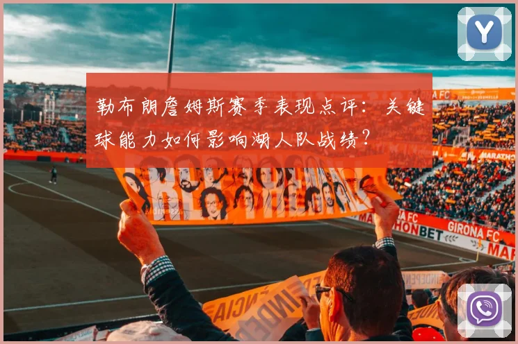 勒布朗詹姆斯赛季表现点评：关键球能力如何影响湖人队战绩？